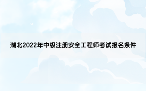 湖北2022年中级注册安全工程师考试报名条件是什么