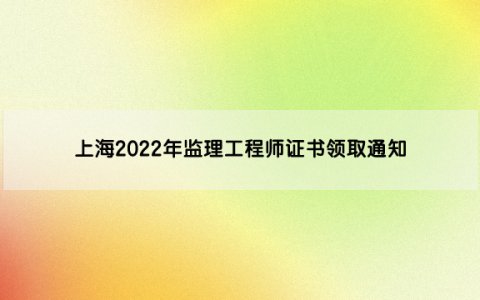 上海2022年监理工程师证书领取通知（变更注册第25批）
