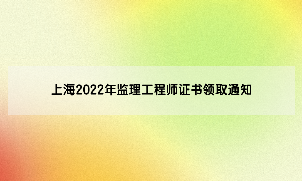 上海2022年监理工程师证书领取通知（变更注册第25批）