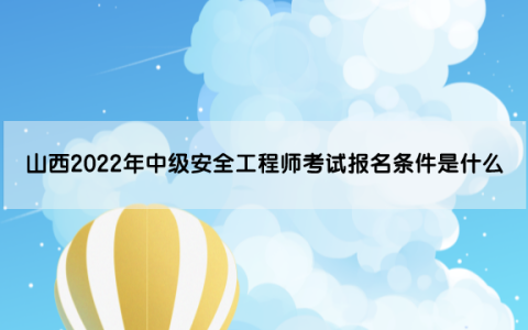 山西2022年中级安全工程师考试报名条件是什么