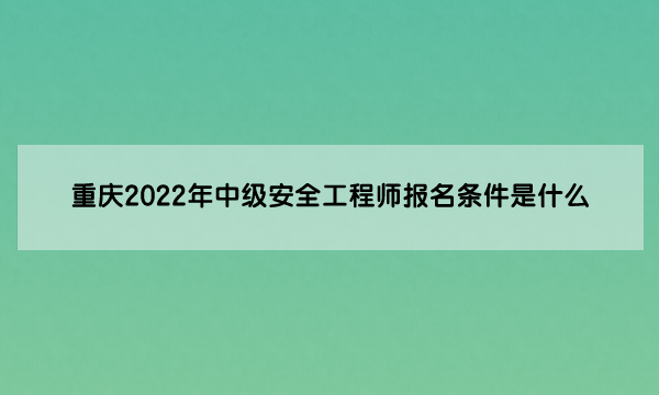 重庆2022年中级安全工程师报名条件是什么