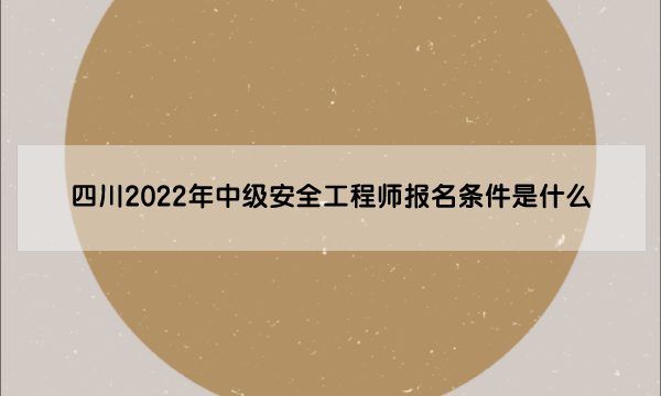 四川2022年中级安全工程师报名条件是什么