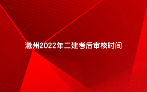 安徽滁州二建考后审核吗（滁州2022年二建考后审核时间）