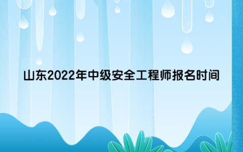 山东2022年中级安全工程师报名时间是（8月25日至9月1日）