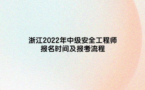 浙江2022年中级安全工程师报名时间及报考流程
