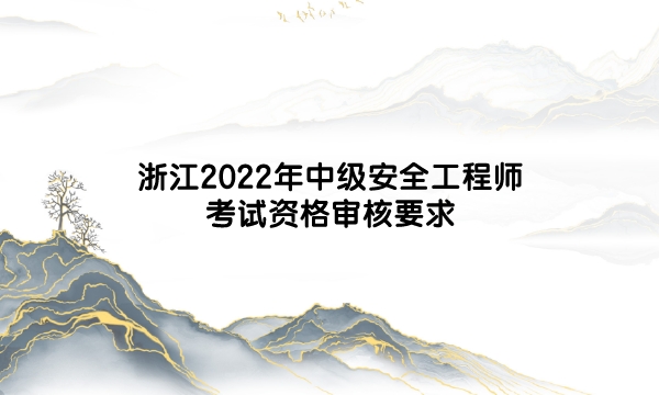 浙江2022年中级安全工程师考试资格审核要求