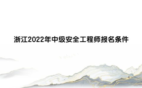 浙江2022年中级安全工程师报名条件是什么