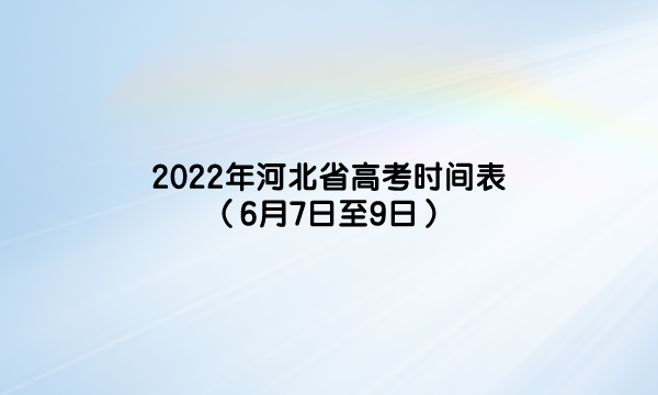2022年河北省高考时间表（6月7日至9日）