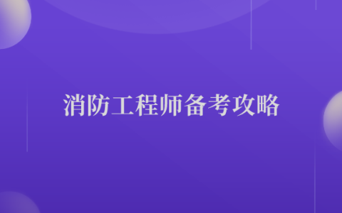 实现一级消防工程师考前提升的几个工作要点【消防备考攻略】