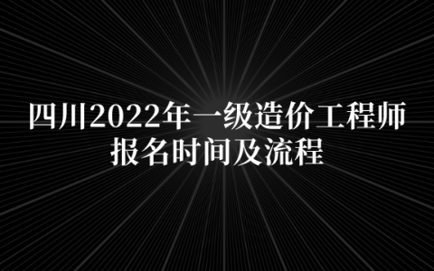 四川2022年一级造价工程师报名时间及流程