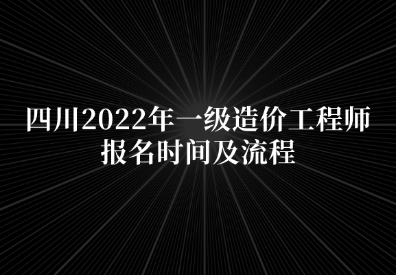 四川2022年一级造价工程师报名时间及流程