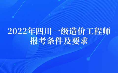 2022年四川一级造价工程师报考条件及要求