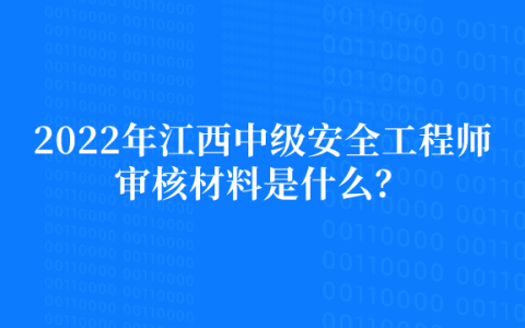 2022年江西中级安全工程师审核材料是什么？