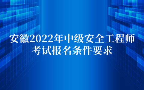 安徽2022年中级安全工程师考试报名条件要求