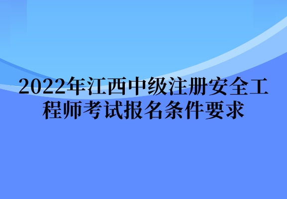 2022年江西中级注册安全工程师考试报名条件要求