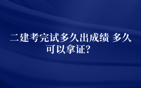 二建考完试多久出成绩 多久可以拿证？