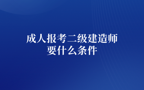 成人报考二级建造师要什么条件呢（二建报考条件学历）