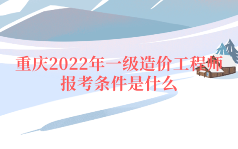 重庆2022年一级造价工程师报考条件是什么