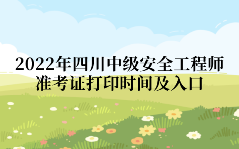 2022年四川中级安全工程师准考证打印时间及入口