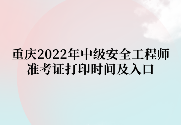 重庆2022年中级安全工程师准考证打印时间及入口