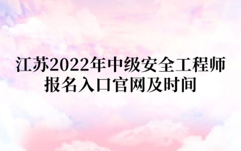 江苏2022年中级安全工程师报名入口官网及时间