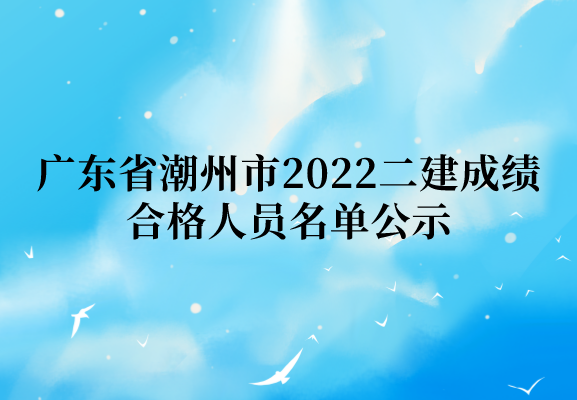 广东省潮州市2022年二级建造师成绩合格人员名单公示（共189人）