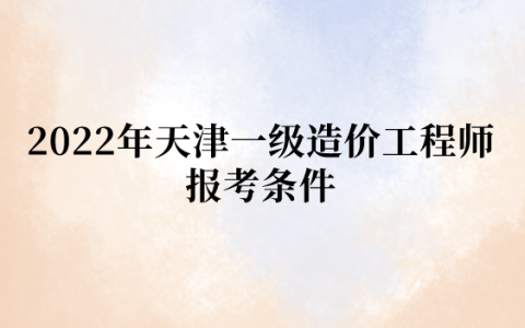 2022年天津一级造价工程师报考条件是什么
