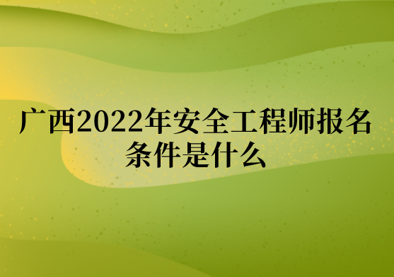 广西2022年安全工程师报名条件是什么