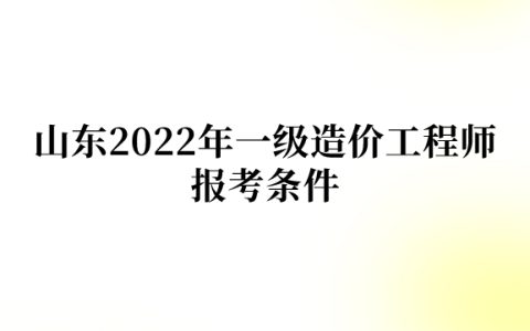 山东2022年一级造价工程师报考条件有哪些
