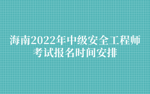 海南2022年中级安全工程师考试报名时间安排