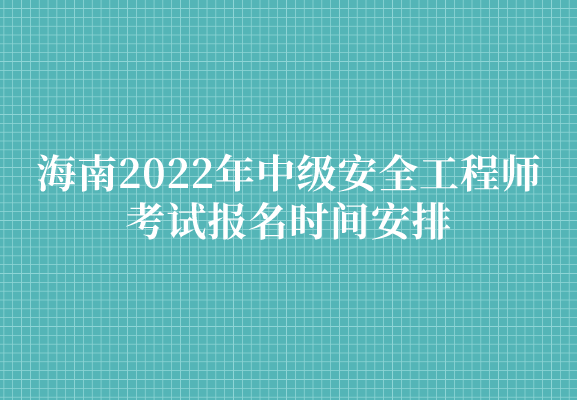 海南2022年中级安全工程师考试报名时间安排