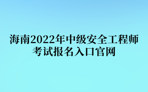 海南2022年中级安全工程师考试报名入口官网