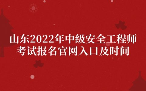山东2022年中级安全工程师考试报名官网入口及时间