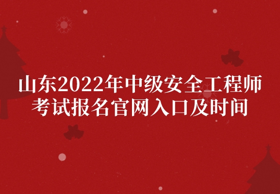 山东2022年中级安全工程师考试报名官网入口及时间