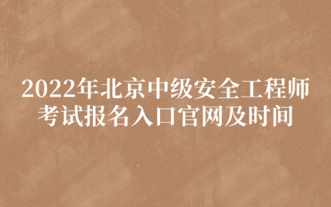 2022年北京中级安全工程师考试报名入口官网及时间