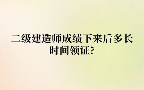 二级建造师成绩下来后多长时间领证?
