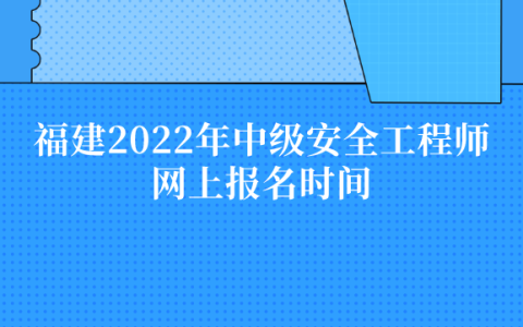 福建2022年中级安全工程师网上报名时间及报考操作流程