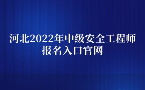 河北2022年中级安全工程师报名入口官网（8月26日开通）