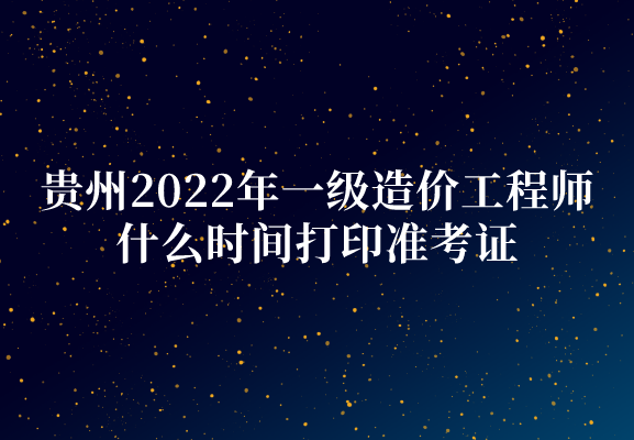 贵州2022年一级造价工程师考试报名时间（8月31日-9月7日）
