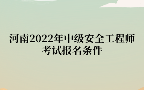 河南2022年中级安全工程师考试报名条件
