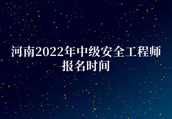 河南2022年中级安全工程师报名时间(8月26日至9月2日)