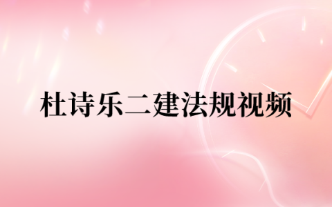 杜诗乐二建法规百度云2023（二级建造师考试实景通关班视频网盘下载）