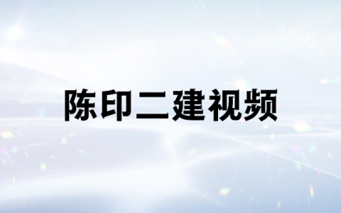 陈印二建法规2023视频（二级建造师考前串讲班视频讲义百度云）