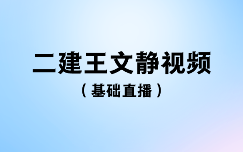 二建法规2023王文静二建视频下载（基础直播班）