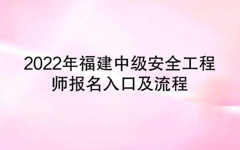 2022年福建中级安全工程师报名入口及流程（福建人事考试网）