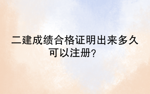 二建成绩合格证明出来多久可以注册？证书注册流程是？