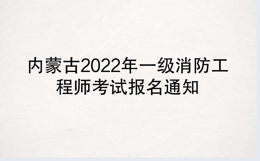 内蒙古2022年一级消防工程师考试报名通知（内蒙古人事考试网）