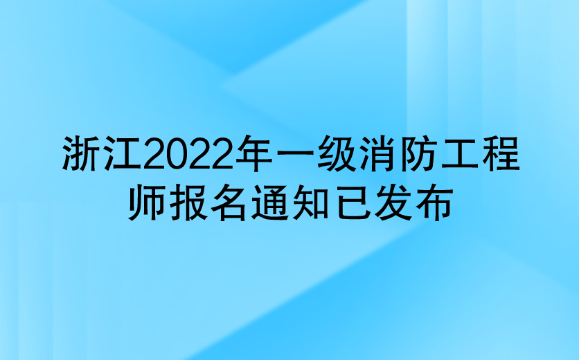 浙江2022年一级消防工程师报名通知已发布（浙江人事考试网）