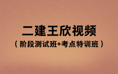 王欣2023年二建课件视频百度云（阶段测试班+考点特训班）