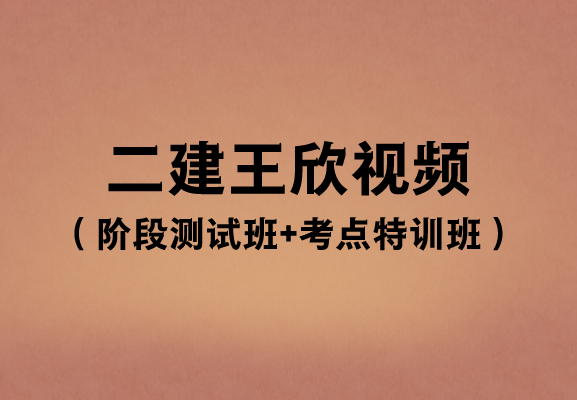 王欣2023年二建课件视频百度云（阶段测试班+考点特训班）